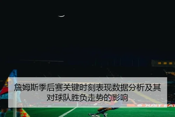 詹姆斯季后赛关键时刻表现数据分析及其对球队胜负走势的影响