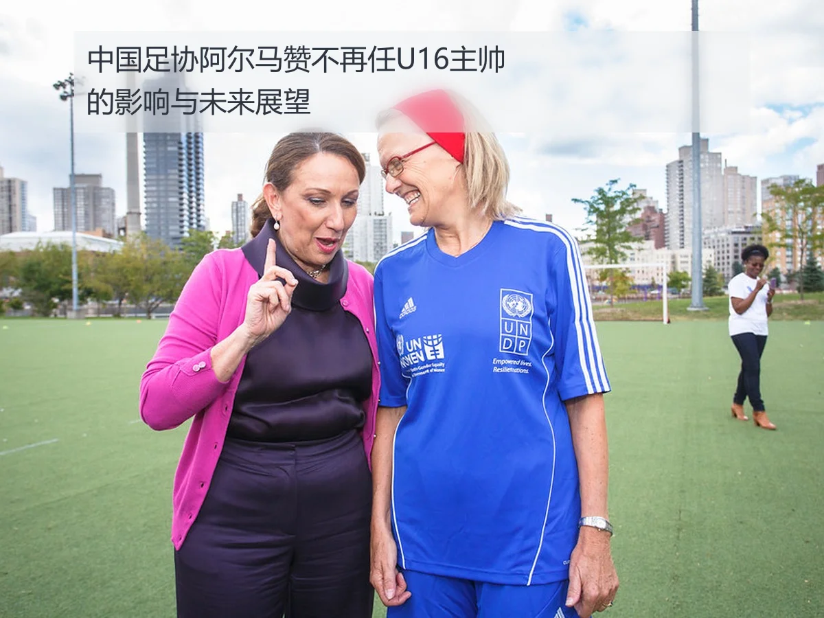中国足协阿尔马赞不再任U16主帅的影响与未来展望
