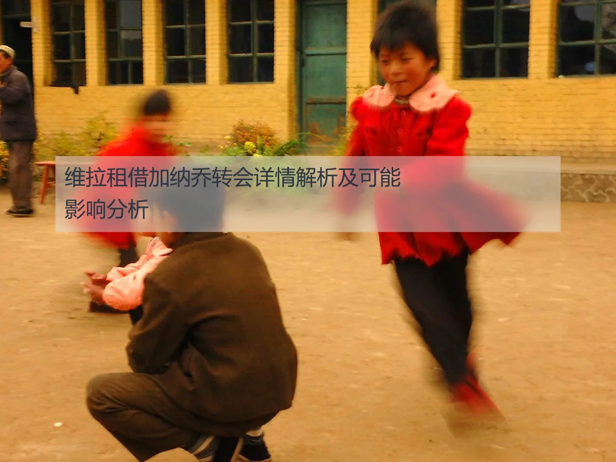 维拉租借加纳乔转会详情解析及可能影响分析