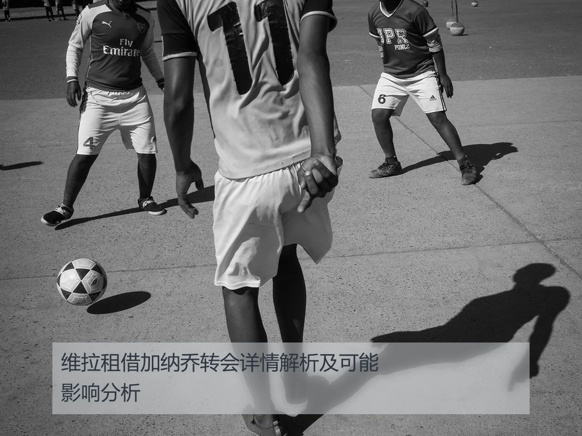 维拉租借加纳乔转会详情解析及可能影响分析