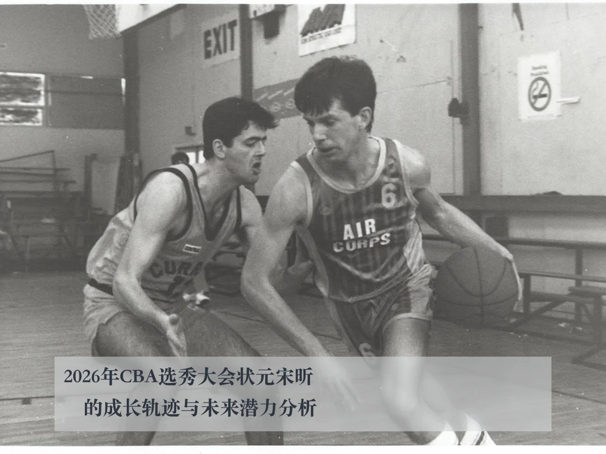 2026年CBA选秀大会状元宋昕澔的成长轨迹与未来潜力分析