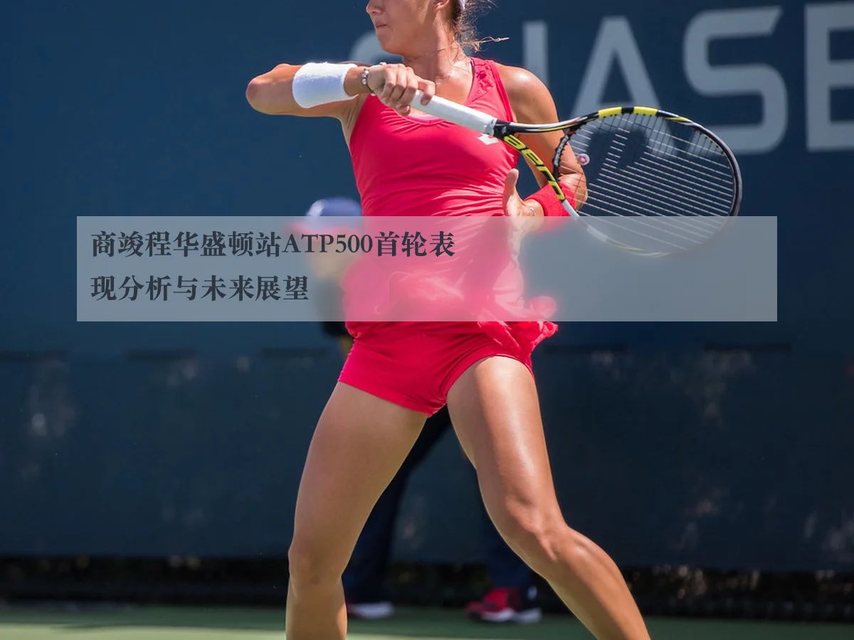商竣程华盛顿站ATP500首轮表现分析与未来展望